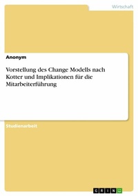 Abbildung von: Vorstellung des Change Modells nach Kotter und Implikationen für die Mitarbeiterführung - GRIN Verlag