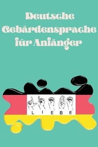 Abbildung von: Deutsche Gebaerdensprache fuer Anfaenger.Lernbuch, geeignet fuer Kinder, Jugendliche und Erwachsene. Enthaelt das Alphabet. - Cristina Dovan