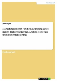 Abbildung von: Marketingkonzept für die Einführung eines neuen Elektrofahrzeugs. Analyse, Strategie und Implementierung - GRIN Verlag