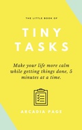 Cover: The Little Book of Tiny Tasks: Make Your Life More Calm While Getting Things Done 5 Minutes at a Time - Arcadia Page