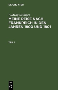 Abbildung von: Meine Reise nach Frankreich in den Jahren 1800 und 1801. Teil 1 - De Gruyter