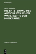 Cover: Die Entstehung des Ausschliesslichen Wahlrechts der Domkapitel - De Gruyter