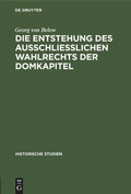 Cover: Die Entstehung des Ausschliesslichen Wahlrechts der Domkapitel - De Gruyter