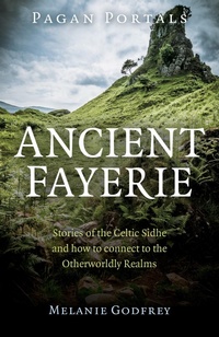 Abbildung von: Pagan Portals - Ancient Fayerie - Stories of the Celtic Sidhe and how to connect to the Otherworldly Realms - John Hunt Publishing