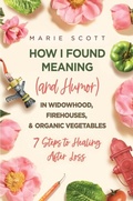 Cover: How I Found Meaning (And Humor) In Widowhood, Firehouses, & Organic Vegetables - Koehler Books