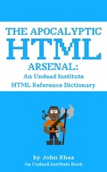 Cover: The Apocalyptic HTML Arsenal: An Undead Institute HTML Reference Dictionary - Undead Institute