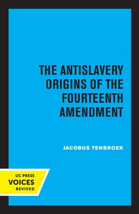 Abbildung von: The Antislavery Origins of the Fourteenth Amendment - University of California Press