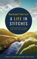 Cover: A Life in Stitches: Knitting My Way Through Love, Loss, and Laughter - Tenth Anniversary Edition - Rachael Herron