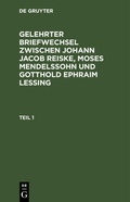 Cover: Gelehrter Briefwechsel Zwischen Johann Jacob Reiske, Moses Mendelssohn Und Gotthold Ephraim Lessing. Teil 1 - De Gruyter