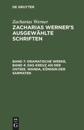 Cover: Dramatische Werke, Band 4: Das Kreuz an der Ostsee. Wanda, K&ouml;nigin der Sarmaten - De Gruyter