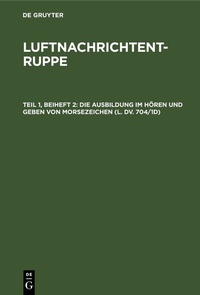 Abbildung von: Die Ausbildung im Hören und Geben von Morsezeichen (L. Dv. 704/1d) - De Gruyter