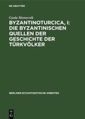 Cover: Byzantinoturcica, I: Die Byzantinischen Quellen der Geschichte der T&uuml;rkv&ouml;lker - De Gruyter