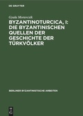 Cover: Byzantinoturcica, I: Die Byzantinischen Quellen der Geschichte der T&uuml;rkv&ouml;lker - De Gruyter