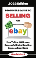 Cover: Beginner's Guide To Selling On Ebay 2022 Edition: How To Start & Grow a Successful Online Reselling Business from Home (2022 Home Based Business Books, #1) - 2022 Home Based Business Books
