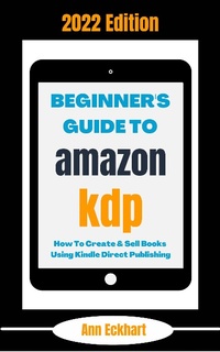 Enlarge image Cover: Beginner's Guide To Amazon KDP 2022 Edition: How To Create & Sell Books Using Kindle Direct Publishing (2022 Home Based Business Books, #1) - 2022 Home Based Business Books