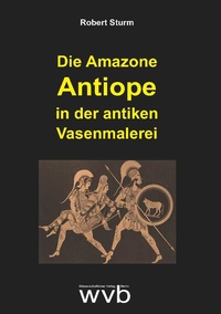Abbildung von: Die Amazone Antiope in der antiken Vasenmalerei - wvb Wissenschaftlicher Verlag Berlin