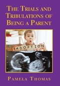 Cover: The Trials and Tribulations of Being a Parent - AuthorHouse