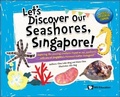 Cover: Let's Discover Our Seashores, Singapore!: Exploring The Amazing Creatures Found On Our Seashores, With One Of Singapore's Foremost Marine Biologists! - World Scientific Publishing Co Pte Ltd