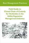 Cover: Field Guide to Closed Chain of Custody for Herbicides in the Utility Vegetation Management Industry - International Society of Arboriculture