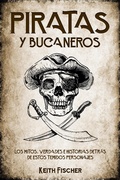 Cover: Piratas y Bucaneros: Los Mitos, Verdades e Historias detr&aacute;s de estos Temidos Personajes - Keith Fischer