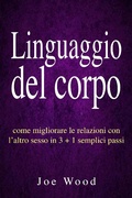 Cover: Linguaggio del corpo: come migliorare le relazioni con l'altro sesso in 3 + 1 semplici passi - Joe Wood