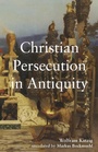 Cover: Christian Persecution in Antiquity - Baylor University Press