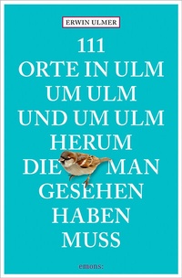 Abbildung von: 111 Orte in Ulm um Ulm und um Ulm herum, die man gesehen haben muss - Emons Verlag