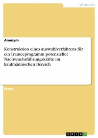 Abbildung von: Konstruktion eines Auswahlverfahrens für ein Traineeprogramm potenzieller Nachwuchsführungskräfte im kaufmännischen Bereich - GRIN Verlag