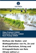 Cover: Einfluss der Boden- und Blattapplikation von Fe, Zn und B auf Wachstum, Ertrag und Ertragsattribute von Reis (Oryza sativa L.) - Verlag Unser Wissen