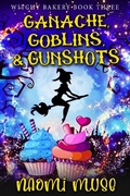 Cover: Ganache, Goblins, and Gunshots (Witchy Bakery, #3) - Naomi Muse