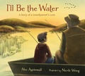 Cover: I'll Be the Water - Tilbury House Publishers