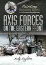 Cover: Axis Forces on the Eastern Front - Painting Wargaming Figures;Pen and Sword Military