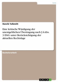 Abbildung von: Eine kritische Würdigung der unentgeltlichen Übertragung nach § 6 Abs. 3 EStG. Berücksichtigung der aktuellen Rechtslage - GRIN Verlag