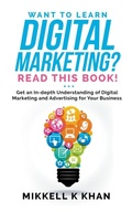 Cover: Want To Learn Digital Marketing? Read this Book! Get an Indepth Understanding of Digital Marketing and Advertising for Your Business - Mikkell Khan