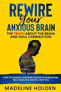 Enlarge image Cover: Rewire Your Anxious Brain: The Truth About the Brain and Soul Connection How to Change Your Mind, Master Your Emotions, Heal Your Life & Create a New You (Master Your Mind) - Master Your Mind