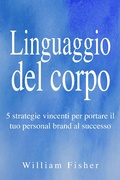 Cover: Linguaggio del corpo: 5 strategie vincenti per portare il tuo personal brand al successo - William Fisher
