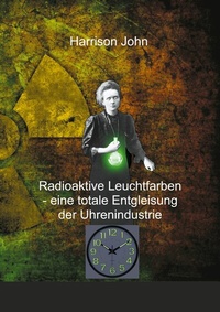 Abbildung von: Radioaktive Leuchtfarben - eine totale Entgleisung der Uhrenindustrie - Books on Demand