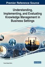 Cover: Understanding, Implementing, and Evaluating Knowledge Management in Business Settings - IGI Global