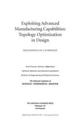 Cover: Exploiting Advanced Manufacturing Capabilities: Topology Optimization in Design - National Academies Press
