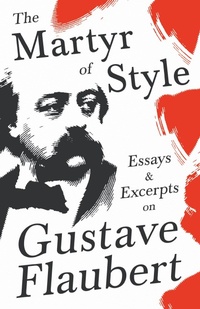 Abbildung von: The Martyr of Style - Essays & Excerpts on Gustave Flaubert - Read Books Ltd.