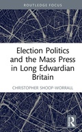 Cover: Election Politics and the Mass Press in Long Edwardian Britain - Routledge