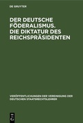 Cover: Der deutsche F&ouml;deralismus. Die Diktatur des Reichspr&auml;sidenten - De Gruyter