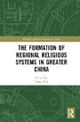 Cover: The Formation of Regional Religious Systems in Greater China - Routledge
