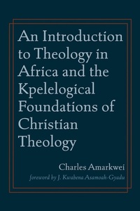 Abbildung von: An Introduction to Theology in Africa and the Kpelelogical Foundations of Christian Theology - Wipf and Stock Publishers