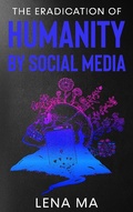 Cover: The Eradication of Humanity by Social Media - Lena Ma Publishing