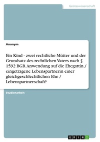 Abbildung von: Ein Kind - zwei rechtliche Mütter und der Grundsatz des rechtlichen Vaters nach § 1592 BGB. Anwendung auf die Ehegattin / eingetragene Lebenspartnerin einer gleichgeschlechtlichen Ehe / Lebenspartnerschaft? - GRIN Verlag