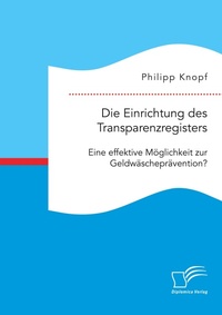 Abbildung von: Die Einrichtung des Transparenzregisters. Eine effektive Moeglichkeit zur Geldwaeschepraevention? - Diplomica Verlag