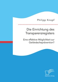 Abbildung von: Die Einrichtung des Transparenzregisters. Eine effektive Möglichkeit zur Geldwäscheprävention? - Diplomica Verlag