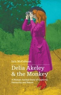 Cover: Delia Akeley and the Monkey: A Human-Animal Story of Captivity, Patriarchy and Nature - Upswell Publishing