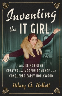 Abbildung von: Inventing the It Girl: How Elinor Glyn Created the Modern Romance and Conquered Early Hollywood - Liveright